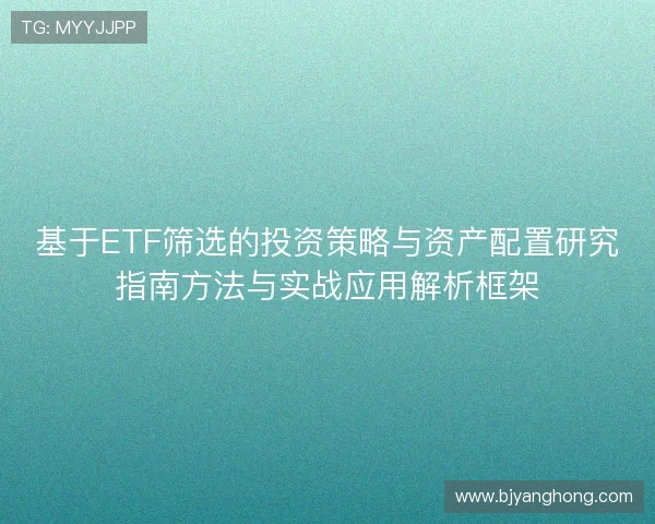 基于ETF筛选的投资策略与资产配置研究指南方法与实战应用解析框架