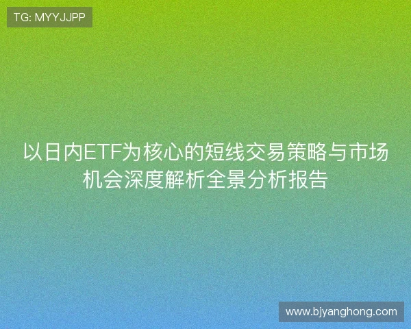 以日内ETF为核心的短线交易策略与市场机会深度解析全景分析报告